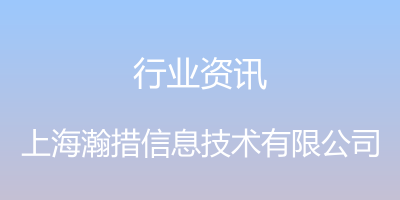 行业资讯 - 上海瀚措信息技术有限公司