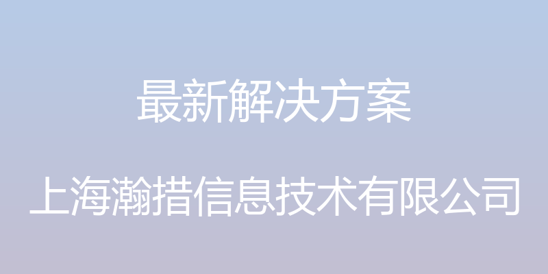 最新解决方案 - 上海瀚措信息技术有限公司