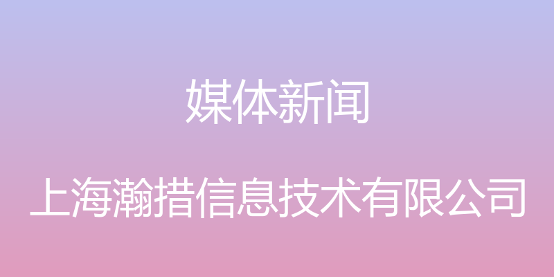 媒体新闻 - 上海瀚措信息技术有限公司