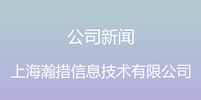 公司新闻 - 上海瀚措信息技术有限公司