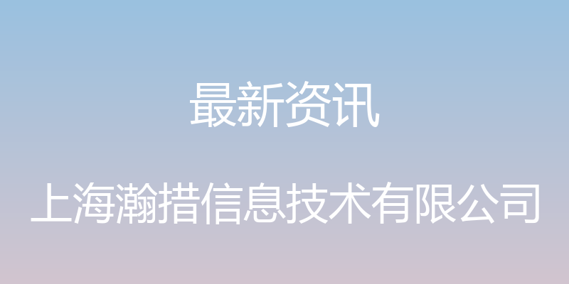 最新资讯 - 上海瀚措信息技术有限公司